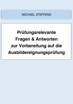 Prüfungsrelevante Fragen & Antworten zur Vorbereitung auf die Ausbildereignungsprüfung (eBook, ePUB) - Steffens, Michael