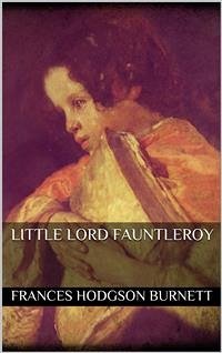 Little Lord Fauntleroy (eBook, ePUB) - Hodgson Burnett, Frances; Hodgson Burnett, Frances; Hodgson Burnett, Frances