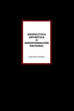 Geopolítica Antártica o desintegración nacional - Damsky, José María