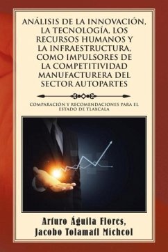 ANÁLISIS DE LA INNOVACIÓN, LA TECNOLOGÍA, LOS RECURSOS HUMANOS Y LA INFRAESTRUCTURA, COMO IMPULSORES DE LA COMPETITIVIDAD MANUFACTURERA DEL SECTOR AUTOPARTES - Arturo Águila, Jacobo Tolamatl