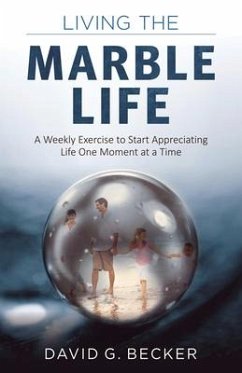 Living the Marble Life: A Weekly Exercise to Start Appreciating Life One Moment at a Time - Becker, David