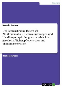 Der demenzkranke Patient im Akutkrankenhaus. Herausforderungen und Handlungsempfehlungen aus ethischer, gesellschaftlicher, pflegerischer und ökonomischer Sicht - Brauer, Kerstin