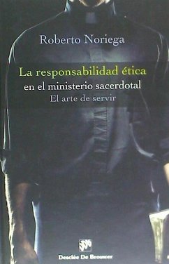 La responsabilidad ética en el ministerio sacerdotal : el arte de servir - Noriega Fernández, Roberto