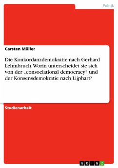 Die Konkordanzdemokratie nach Gerhard Lehmbruch. Worin unterscheidet sie sich von der ¿consociational democracy¿ und der Konsensdemokratie nach Lijphart? - Müller, Carsten