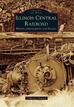 Illinois Central Railroad: Wrecks, Derailments, and Floods - Downey, Clifford J.