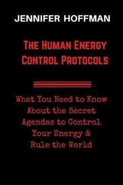 The Human Energy Control Protocols: What You Need to Know About the Secret Agendas to Control Your Energy & Rule the World - Hoffman, Jennifer