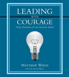 Leading with Courage: Daily Reminders for the Decision Maker - White, Matthew; Bell, Judith