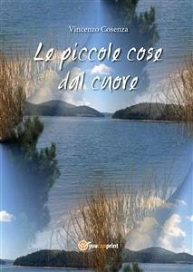 Le piccole cose dal cuore (eBook, PDF) - Cosenza, Vincenzo