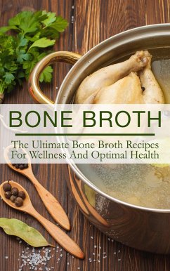 Bone Broth: The Ultimate Bone Broth Recipes For Wellness And Optimal Health (eBook, ePUB) - Evolution, The Total