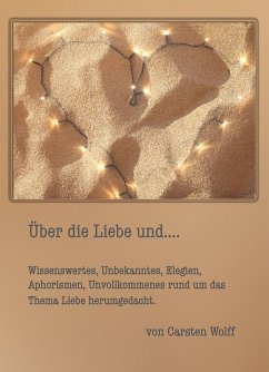 Cover Über die Liebe und..Wissenswertes, Unbekanntes, Elegien, Aphorismen, Unvollkommenes rund um das Thema Liebe herumgedacht (eBook, ePUB)