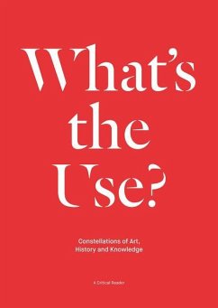 What's the Use?: Constellations of Art, History and Knowledge: A Critical Reader