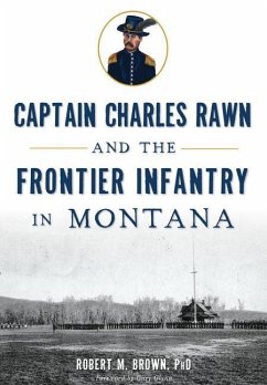 Captain Charles Rawn and the Frontier Infantry in Montana - Brown, Robert M.