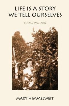 Life Is a Story We Tell Ourselves: Poems, 1992-2012 - Himmelweit, Mary