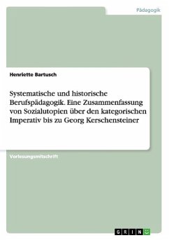 Systematische und historische Berufspädagogik. Eine Zusammenfassung von Sozialutopien über den kategorischen Imperativ bis zu Georg Kerschensteiner - Bartusch, Henriette