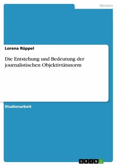 Die Entstehung und Bedeutung der journalistischen Objektivtätsnorm - Rüppel, Lorena