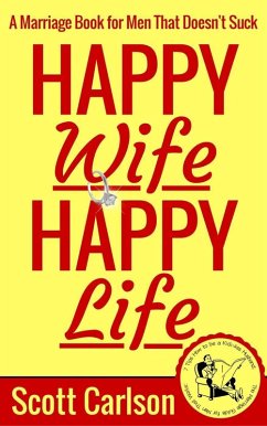 Happy Wife, Happy Life: A Marriage Book for Men That Doesn't Suck - 7 Tips How to be a Kick-Ass Husband: The Marriage Guide for Men That Works (eBook, ePUB) - Carlson, Scott