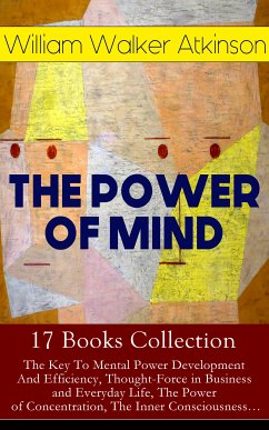 THE POWER OF MIND - 17 Books Collection: The Key To Mental Power Development And Efficiency, Thought-Force in Business and Everyday Life, The Power of Concentration, The Inner Consciousness… (eBook, ePUB) - Atkinson, William Walker