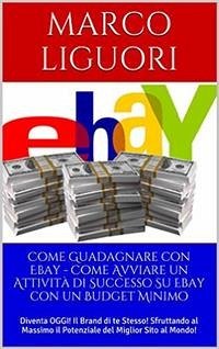 Come Guadagnare con Ebay - Come Avviare un'Attività Online con un Budget Ridotto (eBook, ePUB) - Liguori, Marco