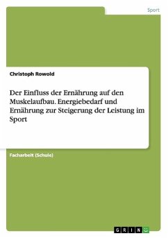 Der Einfluss der Ernährung auf den Muskelaufbau. Energiebedarf und Ernährung zur Steigerung der Leistung im Sport - Rowold, Christoph