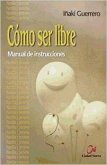 Cómo ser libre : manual de instrucciones Cómo ser libre : manual de instrucciones