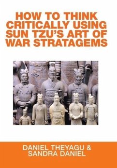 HOW TO THINK CRITICALLY USING SUN TZU'S ART OF WAR STRATAGEMS - Theyagu, Daniel; Daniel, Sandra