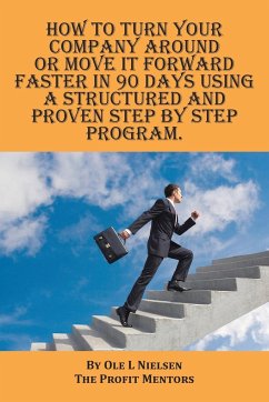 How to turn your company around or move it forward faster in 90 days using a structured and proven step by step program