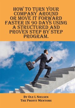 How to turn your company around or move it forward faster in 90 days using a structured and proven step by step program