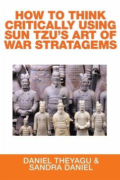 HOW TO THINK CRITICALLY USING SUN TZU'S ART OF WAR STRATAGEMS - Theyagu, Daniel; Daniel, Sandra