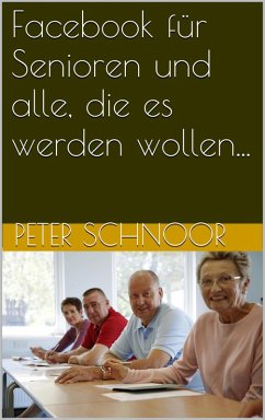 Facebook für Senioren und alle, die es werden wollen... (eBook, ePUB) - Schnoor, Peter