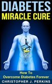 Diabetes Miracle Cure: How To Overcome Diabetes Forever (eBook, ePUB)