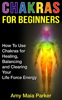 Chakras for Beginners: How To Use Chakras for Healing, Balancing and Clearing Your Life Force Energy (Healing Series, #2) (eBook, ePUB) - Parker, Amy Maia