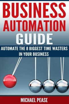 Business Automation Guide: Automate The 8 Biggest Time Wasters In Your Business (Time Management) (eBook, ePUB) - Pease, Michael