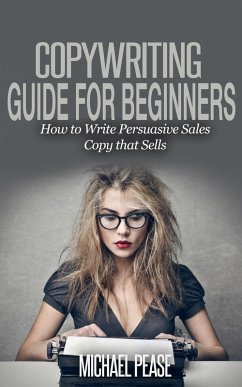Copywriting Guide For Beginners: How to Write Persuasive sales Copy that Sells (eBook, ePUB) - Pease, Michael