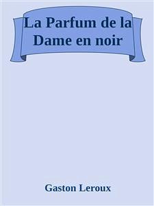 La Parfum de la Dame en noir (eBook, ePUB) - Leroux, Gaston