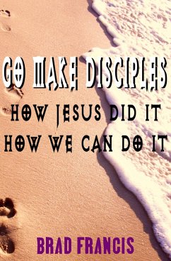 Go Make Disciples: How Jesus Did It, How We Can Do It (eBook, ePUB) - Francis, Brad