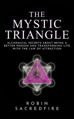 The Mystic Triangle: Alchemical Secrets about Being a Better Person and Transforming Life with the Law of Attraction (eBook, ePUB) - Sacredfire, Robin