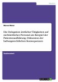 Die Delegation ärztlicher Tätigkeiten auf nichtärztliches Personal am Beispiel der Patientenaufklärung. Diskussion der haftungsrechtlichen Konsequenzen Die Delegation ärztlicher Tätigkeiten auf nichtärztliches Personal am Beispiel der Patientenaufklärung. Diskussion der haftungsrechtlichen Konsequenzen