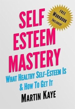 Self Esteem Mastery (Workbook Included): What Healthy Self-Esteem Is & How To Get It (eBook, ePUB) - Kaye, Martin