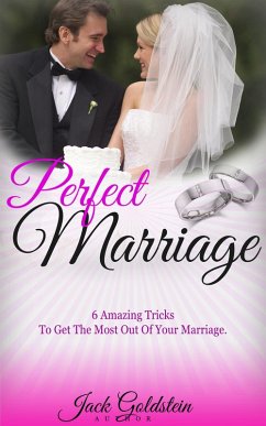 Perfect Marriage: 6 Amazing Tricks To Get The Most Out Of Your Marriage (eBook, ePUB) - Goldstein, Jack