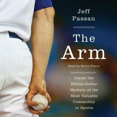 The Arm: Inside the Billion-Dollar Mystery of the Most Valuable Commodity in Sports - Passan, Jeff