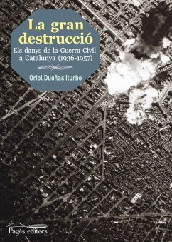 La gran destrucció : els danys de la Guerra Civil a Catalunya, 1936-1957 - Dueñas Iturbe, Oriol