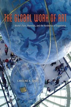 The Global Work of Art: World's Fairs, Biennials, and the Aesthetics of Experience - Jones, Caroline A.