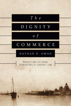 The Dignity of Commerce: Markets and the Moral Foundations of Contract Law - Oman, Nathan B.