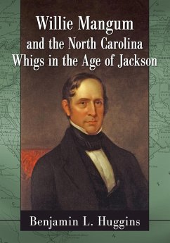 Willie Mangum and the North Carolina Whigs in the Age of Jackson - Huggins, Benjamin L.