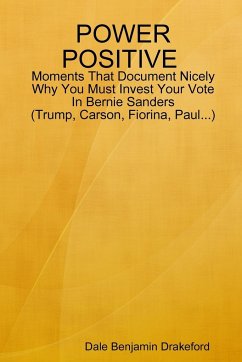 POWER POSITIVE Moments That Document Nicely Why You Must Invest Your Vote In Bernie Sanders (Trump, Carson, Fiorina and Paul) - Drakeford, Dale Benjamin