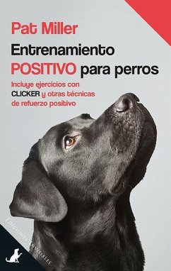 Entrenamiento positivo para perros : Incluye ejercicios con clicker y otras técnicas de refuerzo positivo - Miller, Pat