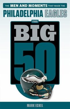 The Big 50: Philadelphia Eagles: The Men and Moments That Made the Philadelphia Eagles - Eckel, Mark