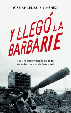 Y llegó la barbarie : nacionalismo y juegos de poder en la destrucción de Yugoslavia - Ruiz Jiménez, José Ángel