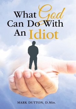 What God Can Do With An Idiot - Dutton D. Min., Mark