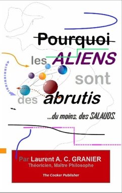 Pourquoi les Aliens sont des Abrutis,...du moins, des Salauds - Granier, Laurent
